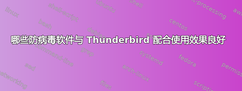 哪些防病毒软件与 Thunderbird 配合使用效果良好 