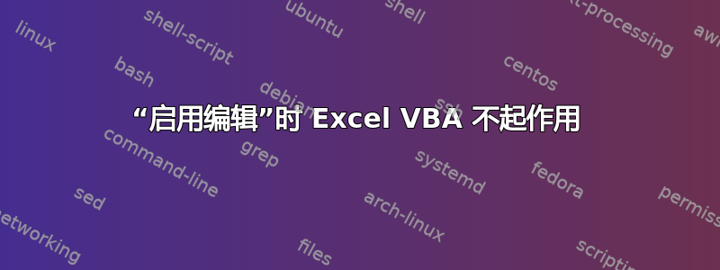 “启用编辑”时 Excel VBA 不起作用