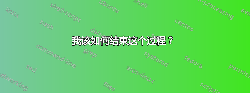 我该如何结束这个过程？