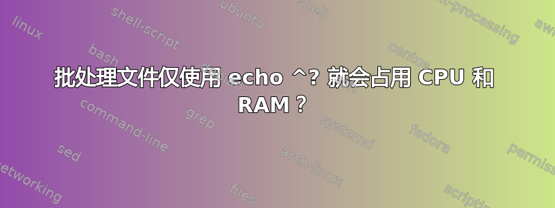 批处理文件仅使用 echo ^? 就会占用 CPU 和 RAM？