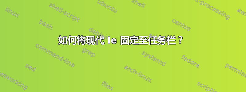 如何将现代 ie 固定至任务栏？