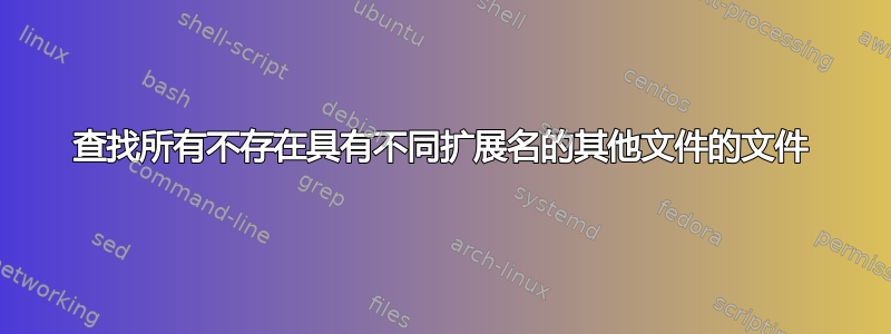 查找所有不存在具有不同扩展名的其他文件的文件