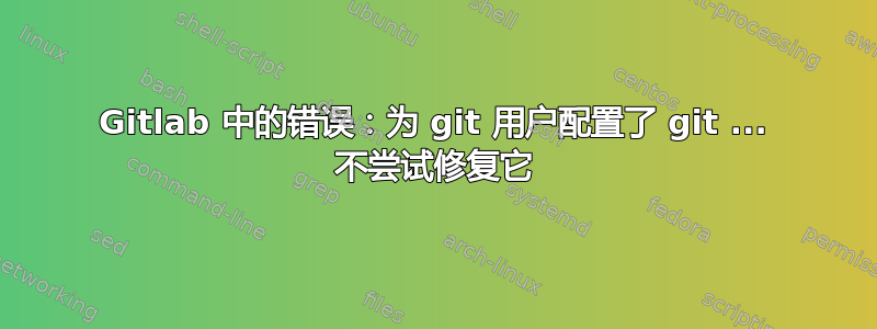 Gitlab 中的错误：为 git 用户配置了 git ... 不尝试修复它