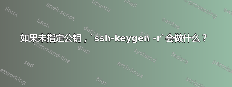 如果未指定公钥，`ssh-keygen -r`会做什么？