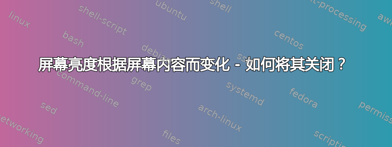 屏幕亮度根据屏幕内容而变化 - 如何将其关闭？