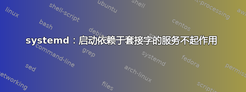 systemd：启动依赖于套接字的服务不起作用