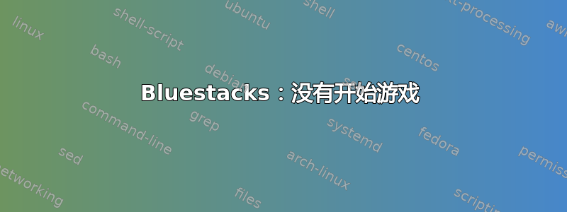 Bluestacks：没有开始游戏