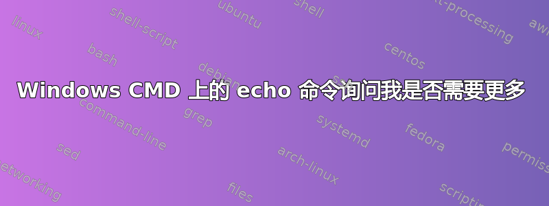 Windows CMD 上的 echo 命令询问我是否需要更多