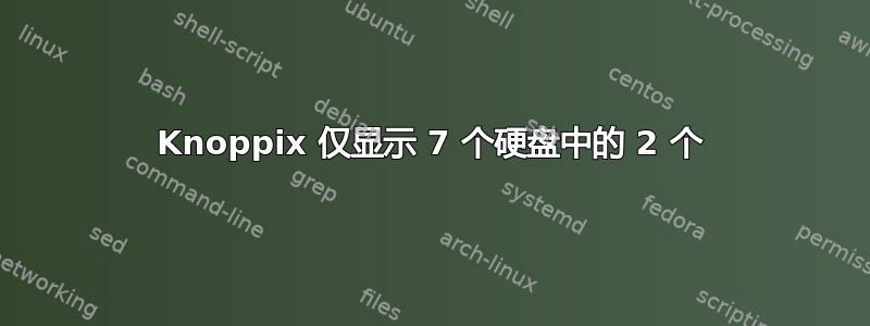 Knoppix 仅显示 7 个硬盘中的 2 个