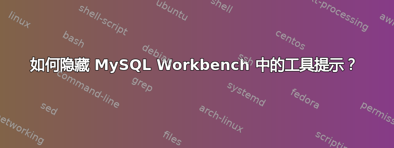 如何隐藏 MySQL Workbench 中的工具提示？