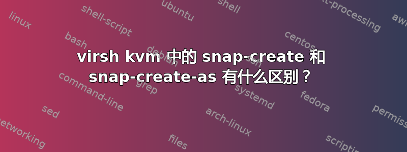 virsh kvm 中的 snap-create 和 snap-create-as 有什么区别？