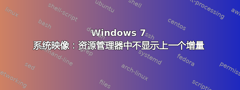 Windows 7 系统映像：资源管理器中不显示上一个增量