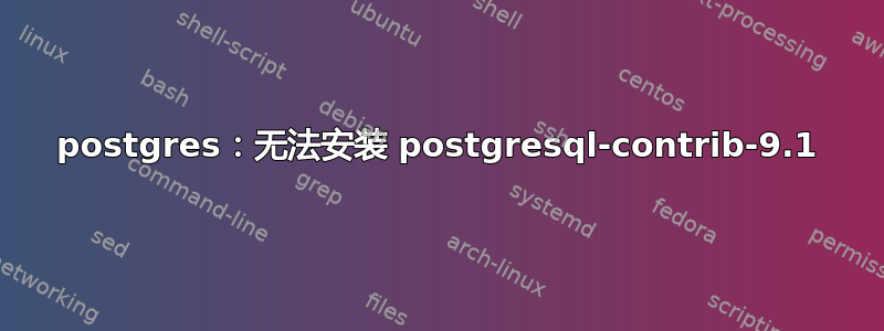 postgres：无法安装 postgresql-contrib-9.1