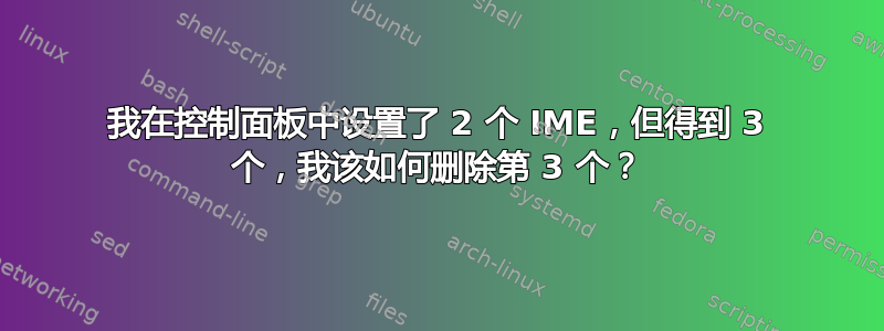 我在控制面板中设置了 2 个 IME，但得到 3 个，我该如何删除第 3 个？