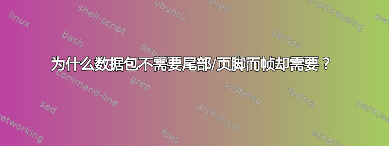 为什么数据包不需要尾部/页脚而帧却需要？