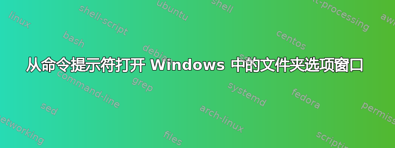 从命令提示符打开 Windows 中的文件夹选项窗口