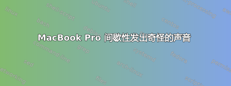 MacBook Pro 间歇性发出奇怪的声音