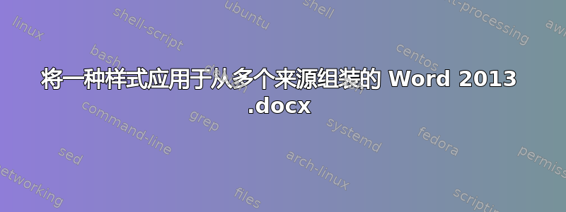 将一种样式应用于从多个来源组装的 Word 2013 .docx