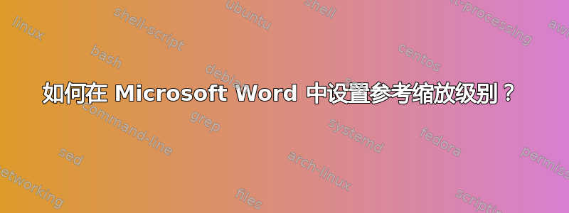 如何在 Microsoft Word 中设置参考缩放级别？