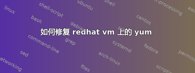 如何修复 redhat vm 上的 yum