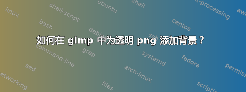 如何在 gimp 中为透明 png 添加背景？