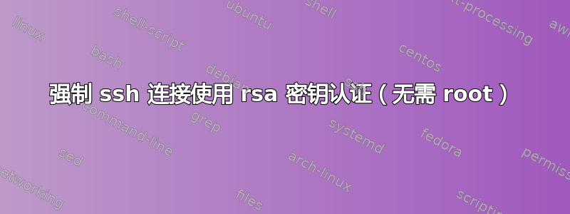 强制 ssh 连接使用 rsa 密钥认证（无需 root）