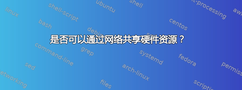 是否可以通过网络共享硬件资源？ 