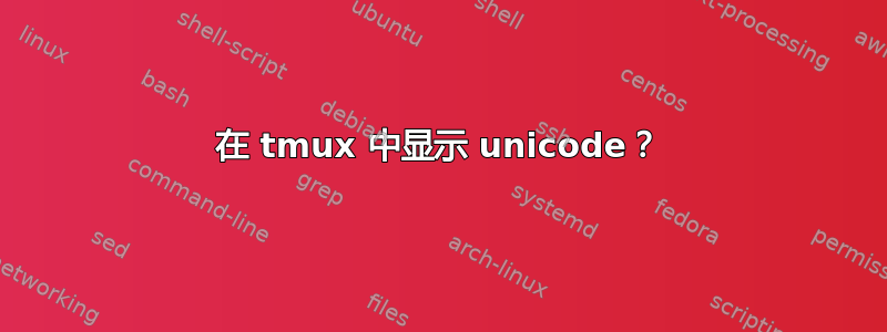 在 tmux 中显示 unicode？