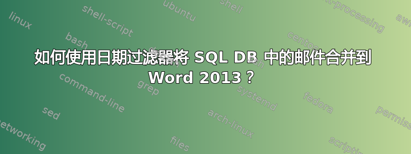 如何使用日期过滤器将 SQL DB 中的邮件合并到 Word 2013？