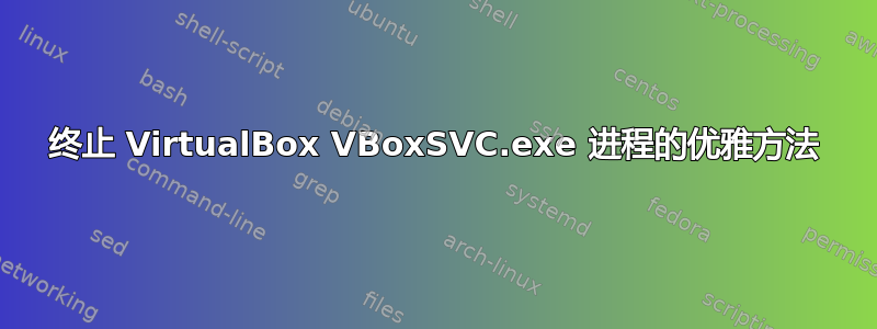 终止 VirtualBox VBoxSVC.exe 进程的优雅方法