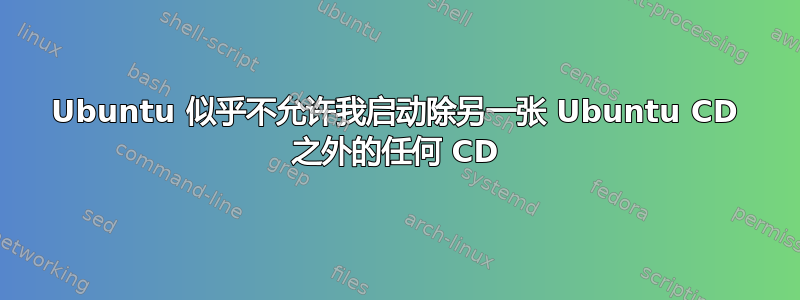 Ubuntu 似乎不允许我启动除另一张 Ubuntu CD 之外的任何 CD