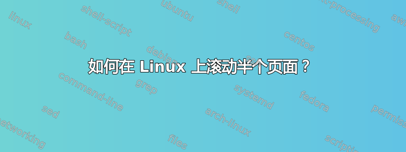 如何在 Linux 上滚动半个页面？