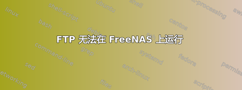 FTP 无法在 FreeNAS 上运行