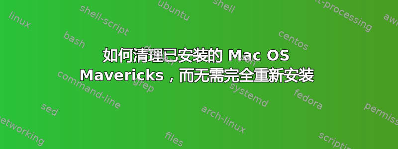 如何清理已安装的 Mac OS Mavericks，而无需完全重新安装