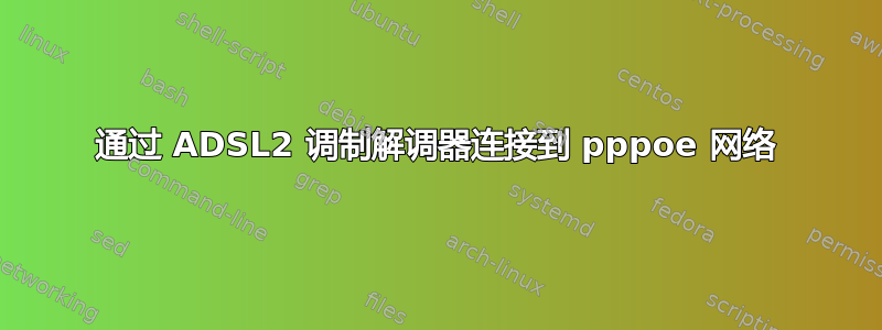 通过 ADSL2 调制解调器连接到 pppoe 网络