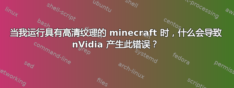 当我运行具有高清纹理的 minecraft 时，什么会导致 nVidia 产生此错误？