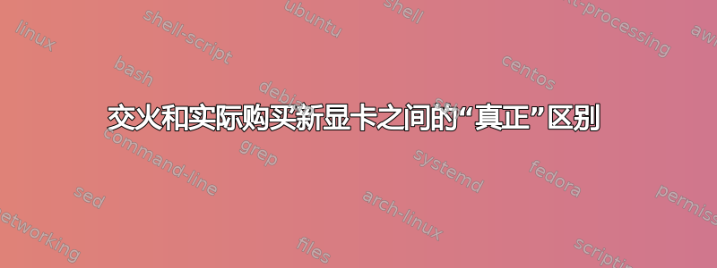 交火和实际购买新显卡之间的“真正”区别