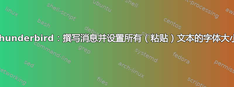 Thunderbird：撰写消息并设置所有（粘贴）文本的字体大小