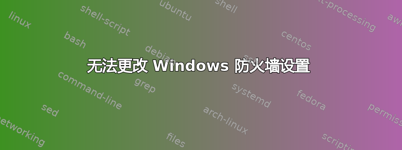 无法更改 Windows 防火墙设置