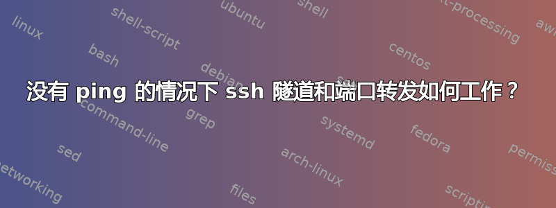 没有 ping 的情况下 ssh 隧道和端口转发如何工作？