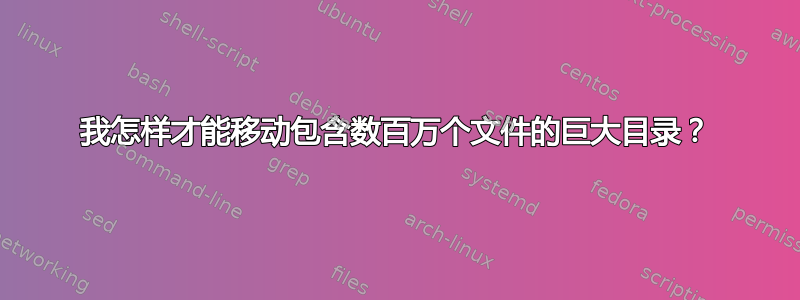 我怎样才能移动包含数百万个文件的巨大目录？