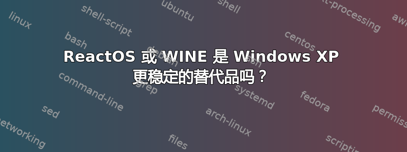 ReactOS 或 WINE 是 Windows XP 更稳定的替代品吗？