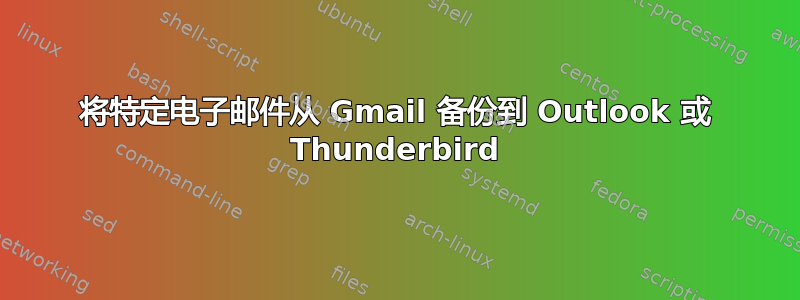 将特定电子邮件从 Gmail 备份到 Outlook 或 Thunderbird