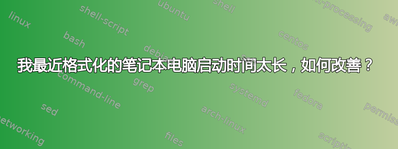 我最近格式化的笔记本电脑启动时间太长，如何改善？