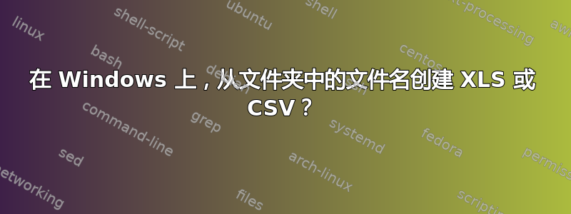 在 Windows 上，从文件夹中的文件名创建 XLS 或 CSV？