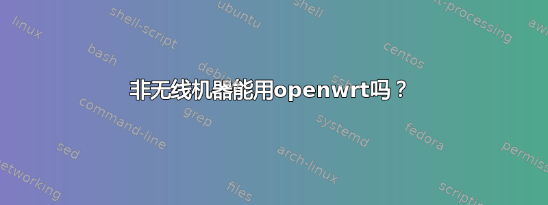 非无线机器能用openwrt吗？