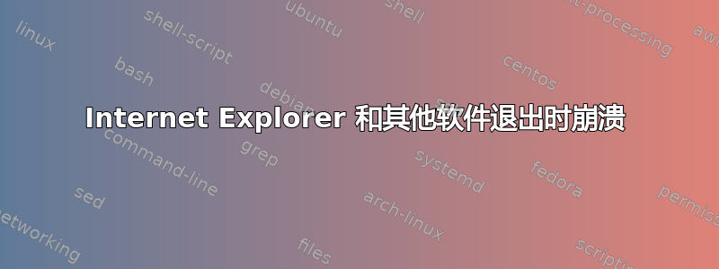 Internet Explorer 和其他软件退出时崩溃