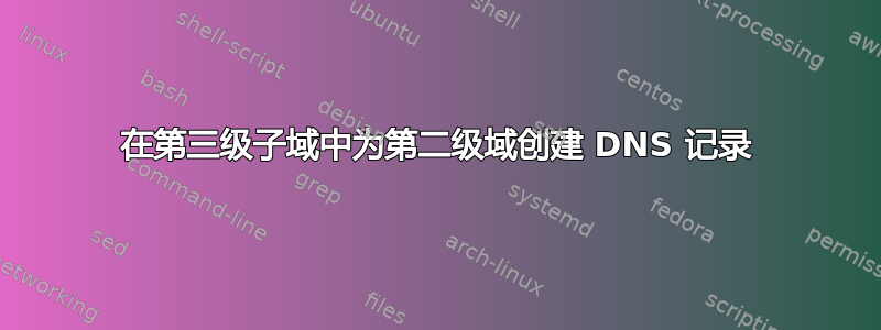 在第三级子域中为第二级域创建 DNS 记录