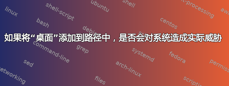 如果将“桌面”添加到路径中，是否会对系统造成实际威胁