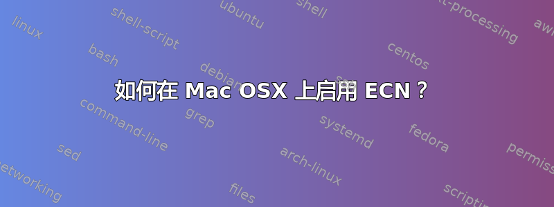 如何在 Mac OSX 上启用 ECN？